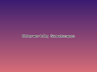 Otherworldly Soundscapes
